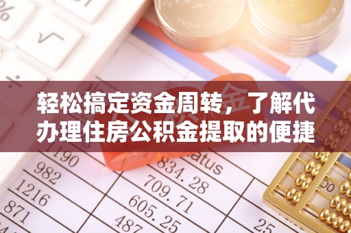 阿克塞轻松搞定资金周转，了解代办理住房公积金提取的便捷之道