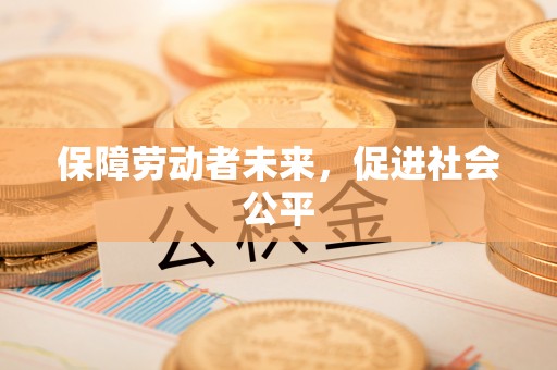 阿克塞保障劳动者未来，促进社会公平