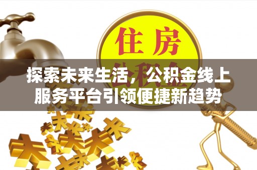 阿克塞探索未来生活，公积金线上服务平台引领便捷新趋势