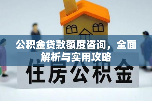 阿克塞公积金贷款额度咨询，全面解析与实用攻略