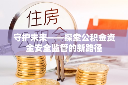 阿克塞守护未来——探索公积金资金安全监管的新路径