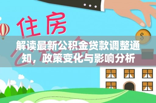 阿克塞解读最新公积金贷款调整通知，政策变化与影响分析