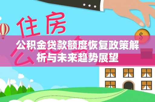 阿克塞公积金贷款额度恢复政策解析与未来趋势展望