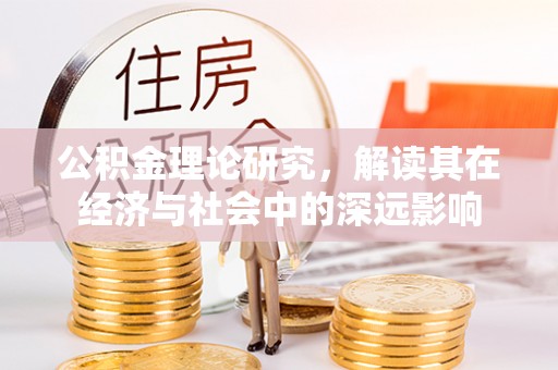 阿克塞公积金理论研究，解读其在经济与社会中的深远影响