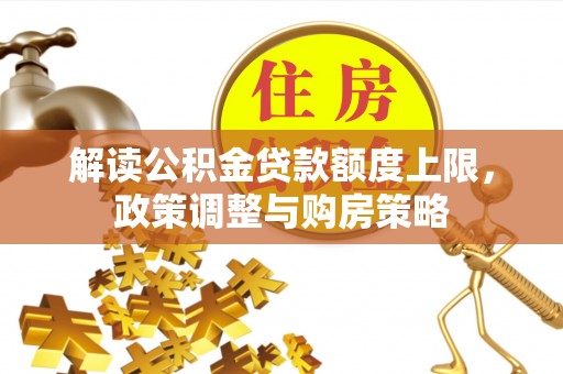 阿克塞解读公积金贷款额度上限，政策调整与购房策略