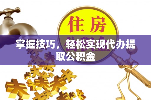 阿克塞掌握技巧，轻松实现代办提取公积金