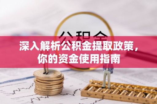 阿克塞深入解析公积金提取政策，你的资金使用指南