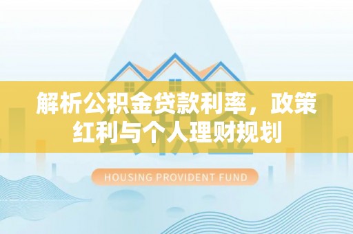 阿克塞解析公积金贷款利率，政策红利与个人理财规划