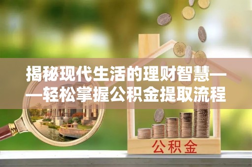 阿克塞揭秘现代生活的理财智慧——轻松掌握公积金提取流程的实用指南