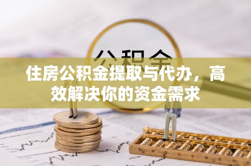 阿克塞住房公积金提取与代办，高效解决你的资金需求