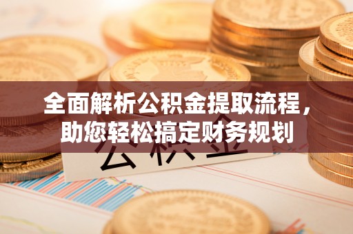 阿克塞全面解析公积金提取流程，助您轻松搞定财务规划