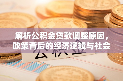 阿克塞解析公积金贷款调整原因，政策背后的经济逻辑与社会影响