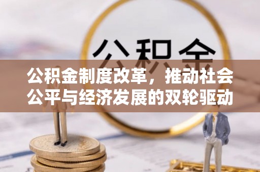 阿克塞公积金制度改革，推动社会公平与经济发展的双轮驱动