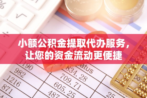 阿克塞小额公积金提取代办服务，让您的资金流动更便捷