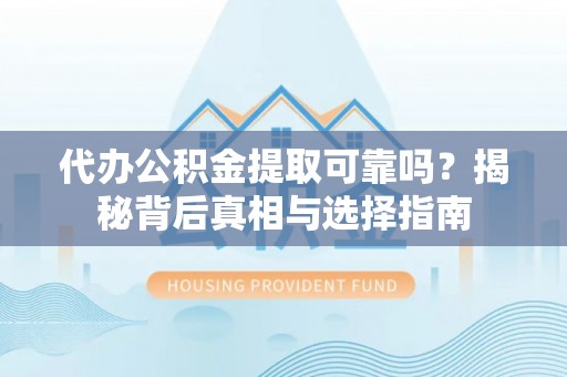 阿克塞代办公积金提取可靠吗？揭秘背后真相与选择指南