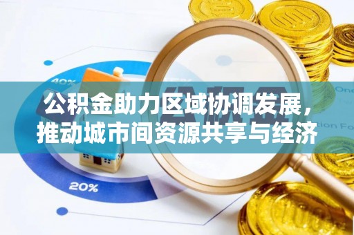 阿克塞公积金助力区域协调发展，推动城市间资源共享与经济均衡发展