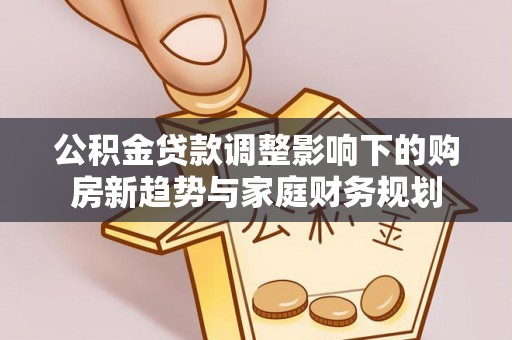 阿克塞公积金贷款调整影响下的购房新趋势与家庭财务规划