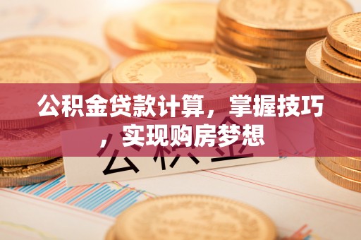 阿克塞公积金贷款计算，掌握技巧，实现购房梦想