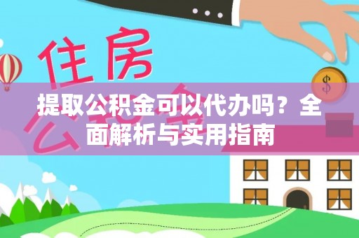 阿克塞提取公积金可以代办吗？全面解析与实用指南