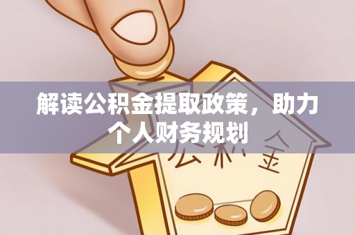 阿克塞解读公积金提取政策，助力个人财务规划