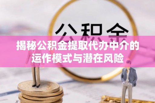 阿克塞揭秘公积金提取代办中介的运作模式与潜在风险