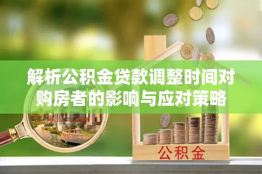 阿克塞解析公积金贷款调整时间对购房者的影响与应对策略