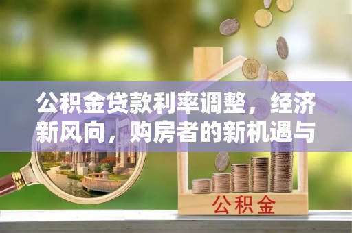 阿克塞公积金贷款利率调整，经济新风向，购房者的新机遇与挑战