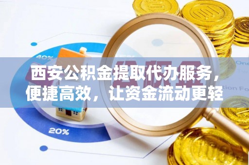 阿克塞西安公积金提取代办服务，便捷高效，让资金流动更轻松