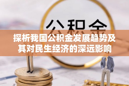 阿克塞探析我国公积金发展趋势及其对民生经济的深远影响