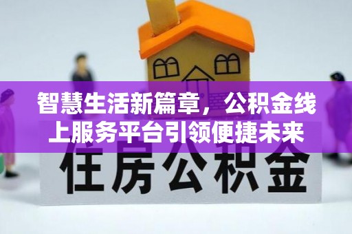 阿克塞智慧生活新篇章，公积金线上服务平台引领便捷未来