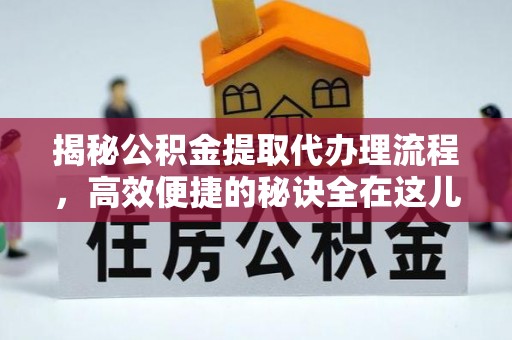 阿克塞揭秘公积金提取代办理流程，高效便捷的秘诀全在这儿