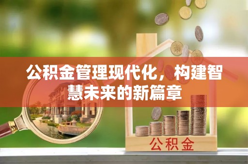 阿克塞公积金管理现代化，构建智慧未来的新篇章