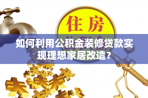 阿克塞如何利用公积金装修贷款实现理想家居改造？