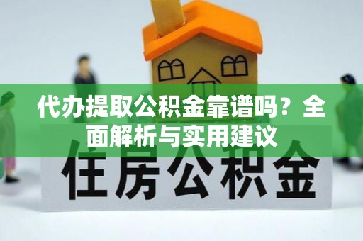阿克塞代办提取公积金靠谱吗？全面解析与实用建议