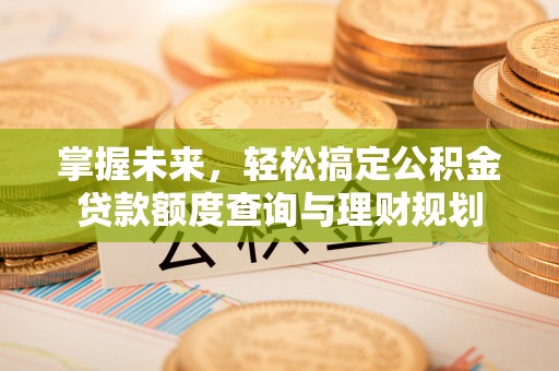 阿克塞掌握未来，轻松搞定公积金贷款额度查询与理财规划
