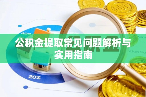 阿克塞公积金提取常见问题解析与实用指南