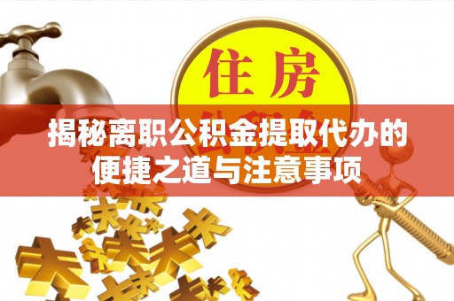 阿克塞揭秘离职公积金提取代办的便捷之道与注意事项