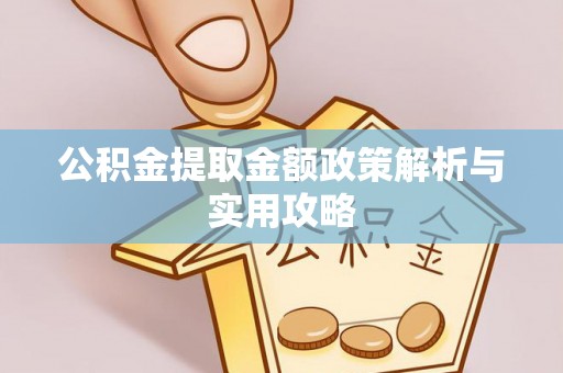 阿克塞公积金提取金额政策解析与实用攻略