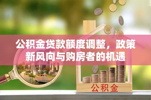阿克塞公积金贷款额度调整，政策新风向与购房者的机遇