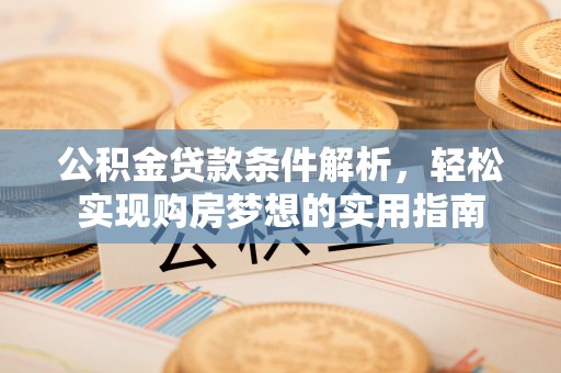 阿克塞公积金贷款条件解析，轻松实现购房梦想的实用指南