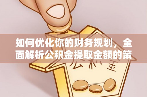 阿克塞如何优化你的财务规划，全面解析公积金提取金额的策略与技巧