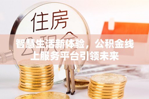 阿克塞智慧生活新体验，公积金线上服务平台引领未来