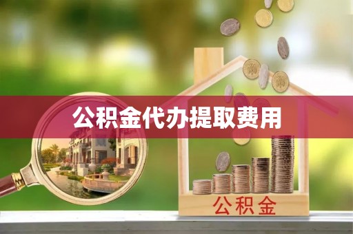 阿克塞公积金代办提取费用