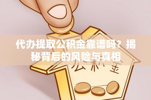 阿克塞代办提取公积金靠谱吗？揭秘背后的风险与真相
