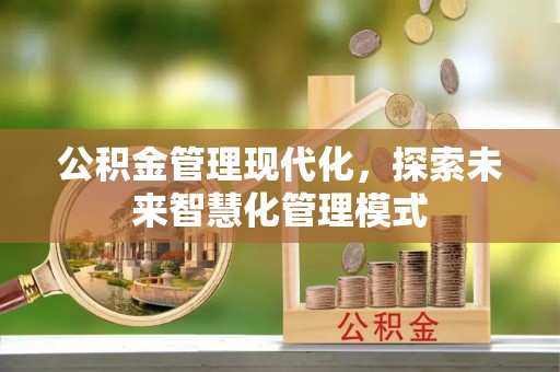 阿克塞公积金管理现代化，探索未来智慧化管理模式