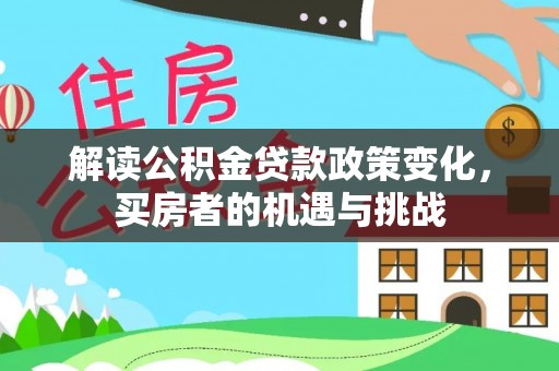 阿克塞解读公积金贷款政策变化，买房者的机遇与挑战