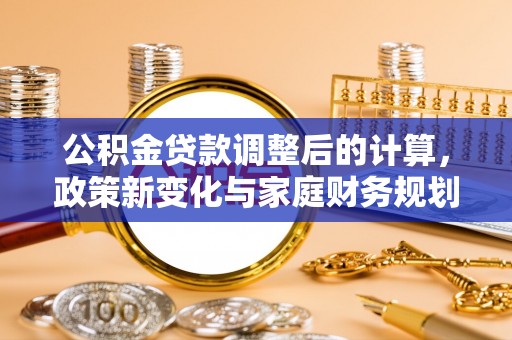 阿克塞公积金贷款调整后的计算，政策新变化与家庭财务规划