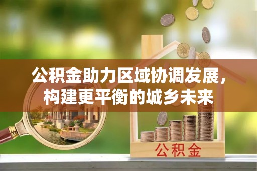 阿克塞公积金助力区域协调发展，构建更平衡的城乡未来