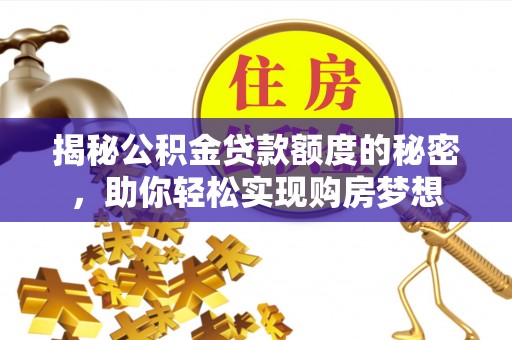 阿克塞揭秘公积金贷款额度的秘密，助你轻松实现购房梦想