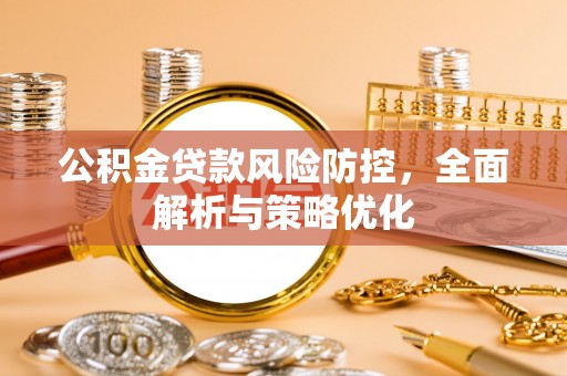 阿克塞公积金贷款风险防控，全面解析与策略优化